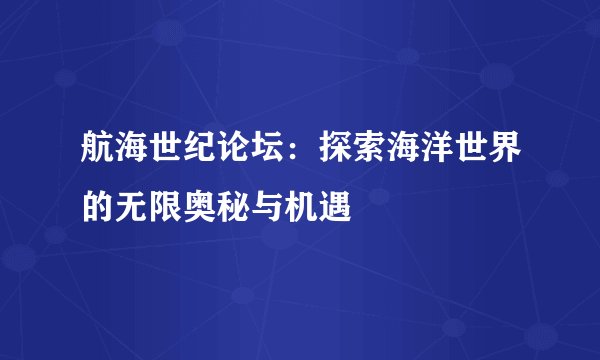 航海世纪论坛：探索海洋世界的无限奥秘与机遇
