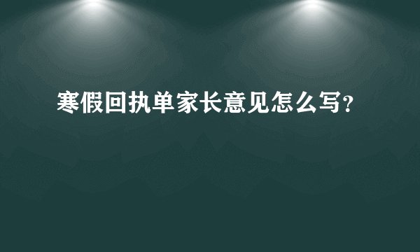 寒假回执单家长意见怎么写？