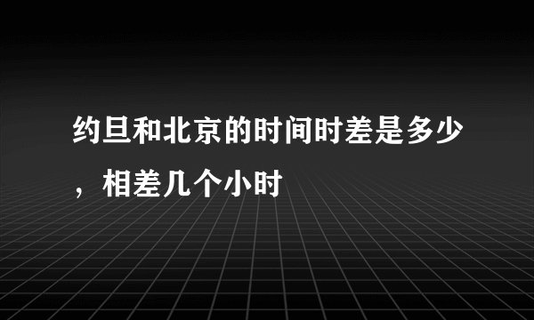 约旦和北京的时间时差是多少，相差几个小时