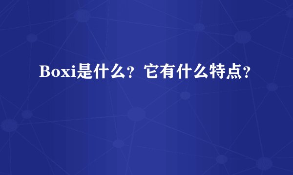 Boxi是什么？它有什么特点？