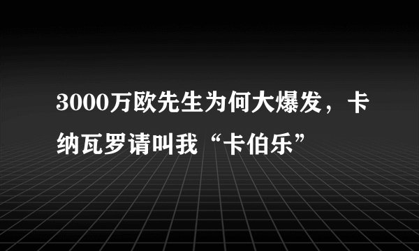 3000万欧先生为何大爆发，卡纳瓦罗请叫我“卡伯乐”