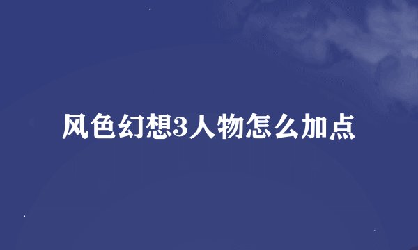 风色幻想3人物怎么加点