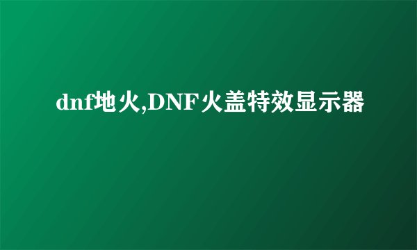 dnf地火,DNF火盖特效显示器