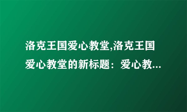 洛克王国爱心教堂,洛克王国爱心教堂的新标题：爱心教堂，传递关爱