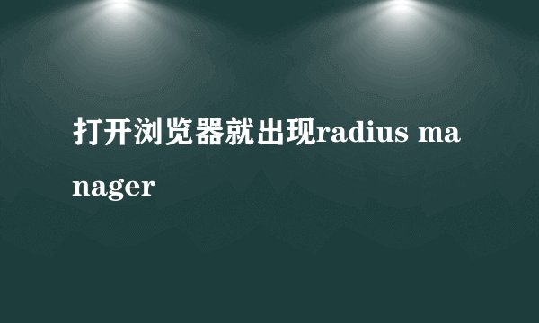 打开浏览器就出现radius manager