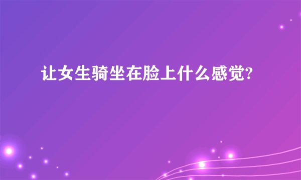 让女生骑坐在脸上什么感觉?