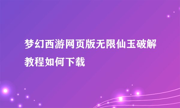 梦幻西游网页版无限仙玉破解教程如何下载