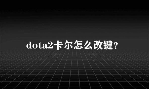 dota2卡尔怎么改键？