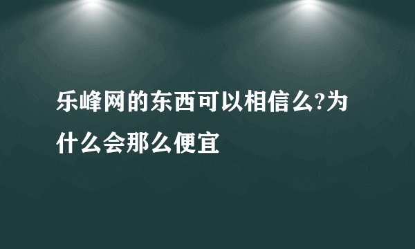 乐峰网的东西可以相信么?为什么会那么便宜