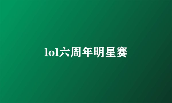 lol六周年明星赛