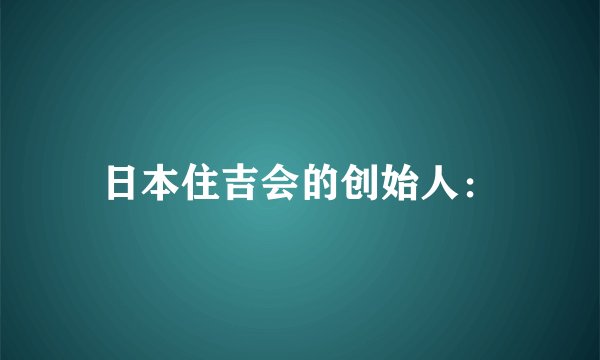 日本住吉会的创始人：