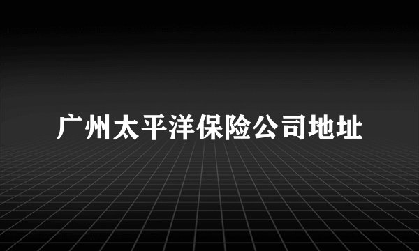 广州太平洋保险公司地址