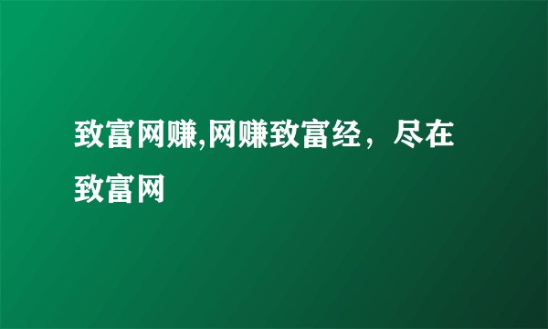 致富网赚,网赚致富经，尽在致富网