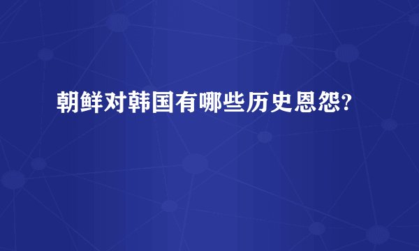 朝鲜对韩国有哪些历史恩怨?
