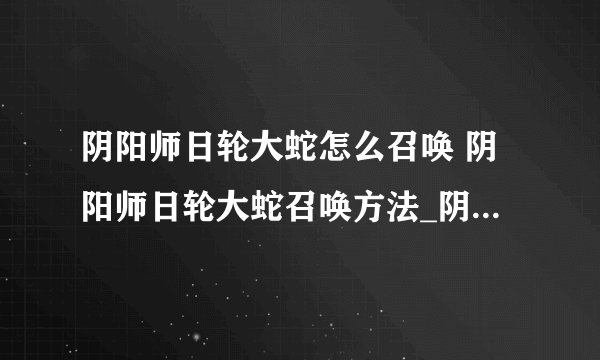 阴阳师日轮大蛇怎么召唤 阴阳师日轮大蛇召唤方法_阴阳师手游