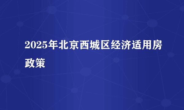 2025年北京西城区经济适用房政策