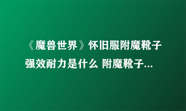 《魔兽世界》怀旧服附魔靴子强效耐力是什么 附魔靴子强效耐力属性介绍