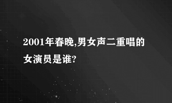 2001年春晚,男女声二重唱的女演员是谁?