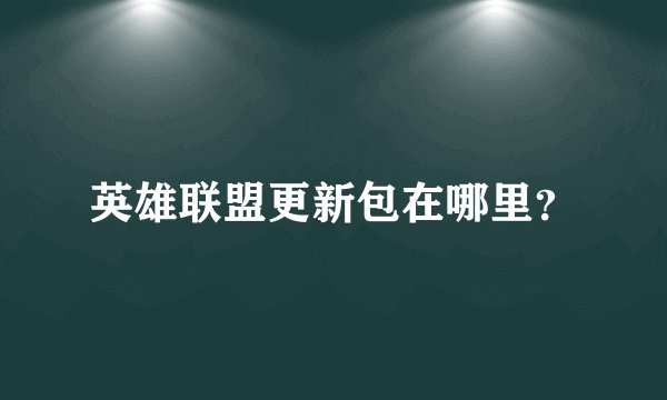 英雄联盟更新包在哪里？