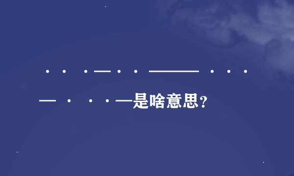 ·· ·—·· ——— ···— · ··—是啥意思？