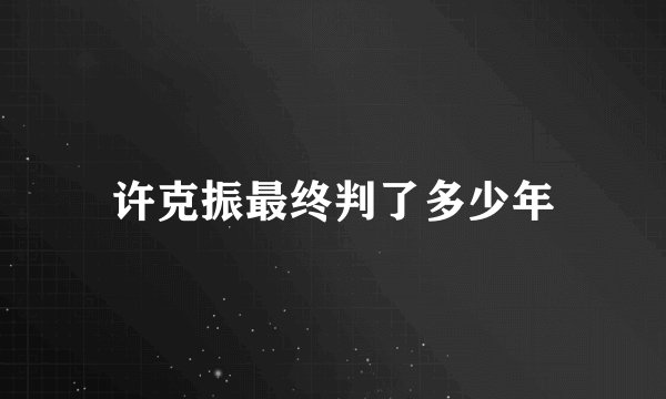 许克振最终判了多少年