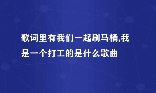 歌词里有我们一起刷马桶,我是一个打工的是什么歌曲