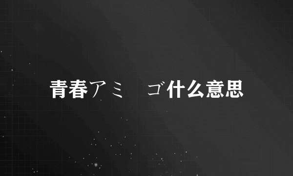 青春アミーゴ什么意思