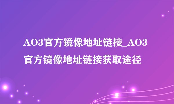 AO3官方镜像地址链接_AO3官方镜像地址链接获取途径