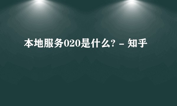 本地服务020是什么? - 知乎