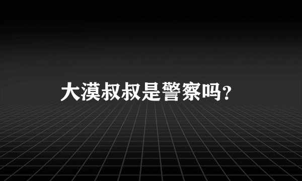 大漠叔叔是警察吗？