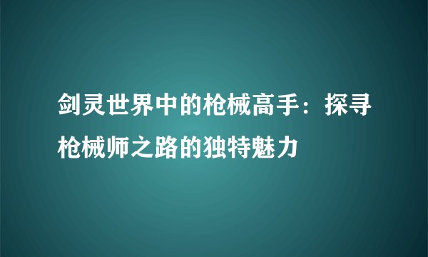 剑灵世界中的枪械高手：探寻枪械师之路的独特魅力