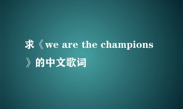 求《we are the champions》的中文歌词