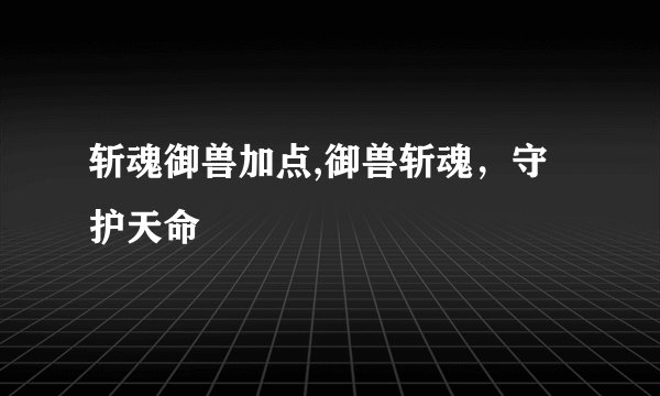 斩魂御兽加点,御兽斩魂，守护天命