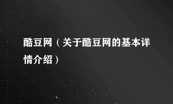 酷豆网（关于酷豆网的基本详情介绍）