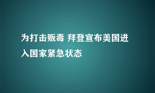 为打击贩毒 拜登宣布美国进入国家紧急状态