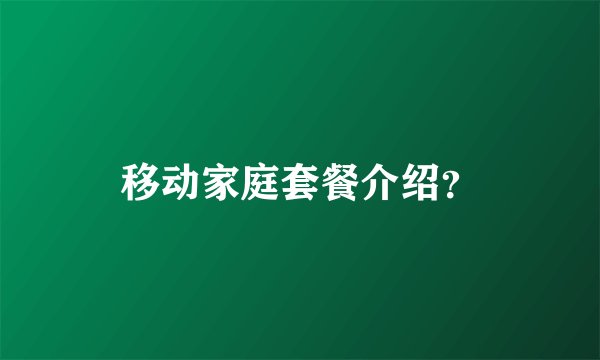 移动家庭套餐介绍？