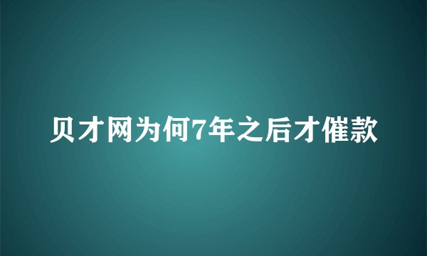贝才网为何7年之后才催款