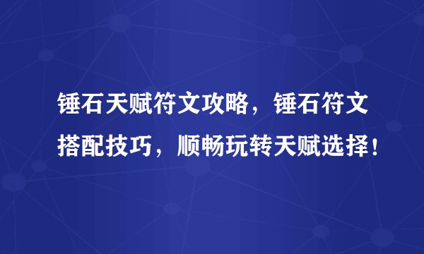 锤石天赋符文攻略，锤石符文搭配技巧，顺畅玩转天赋选择！