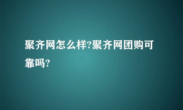 聚齐网怎么样?聚齐网团购可靠吗?