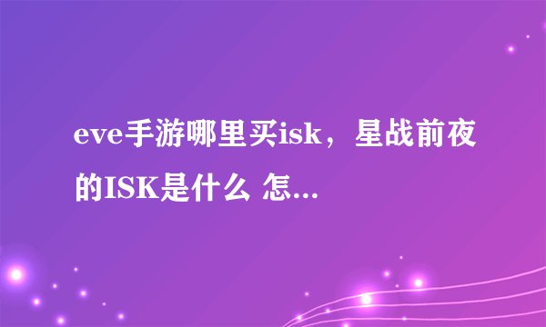 eve手游哪里买isk，星战前夜的ISK是什么 怎样可以获得ISK