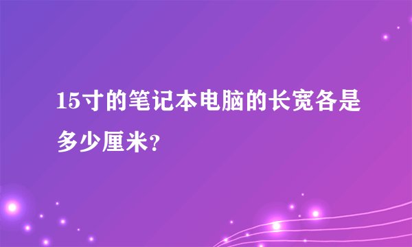 15寸的笔记本电脑的长宽各是多少厘米？