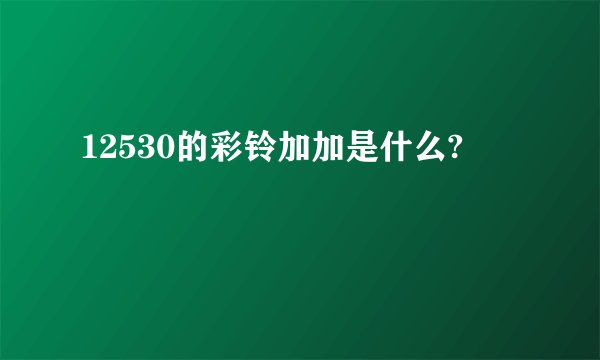 12530的彩铃加加是什么?