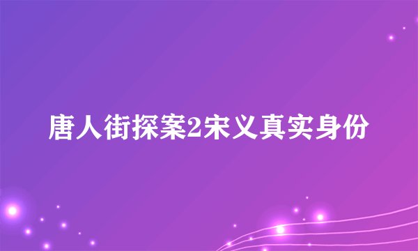 唐人街探案2宋义真实身份