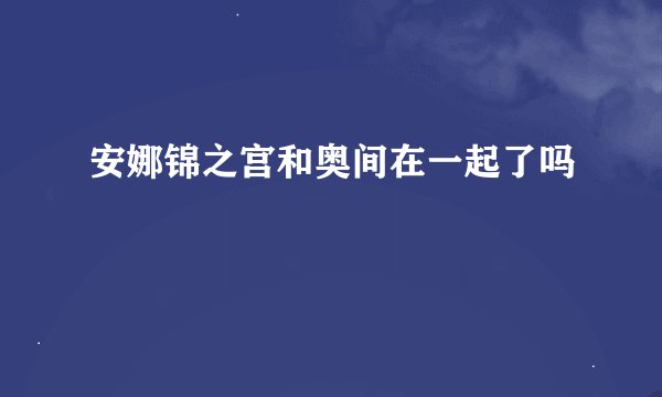 安娜锦之宫和奥间在一起了吗