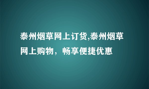 泰州烟草网上订货,泰州烟草网上购物，畅享便捷优惠