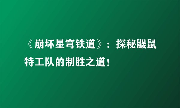 《崩坏星穹铁道》：探秘鼹鼠特工队的制胜之道！