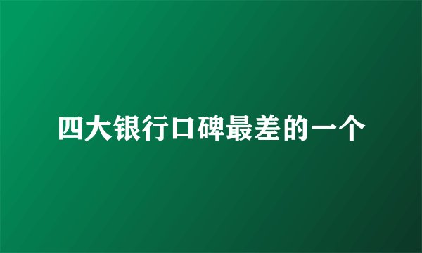 四大银行口碑最差的一个