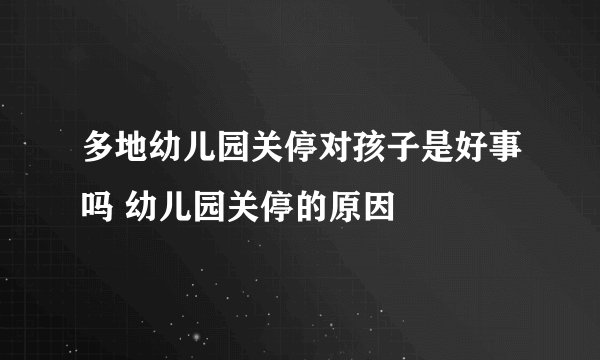 多地幼儿园关停对孩子是好事吗 幼儿园关停的原因
