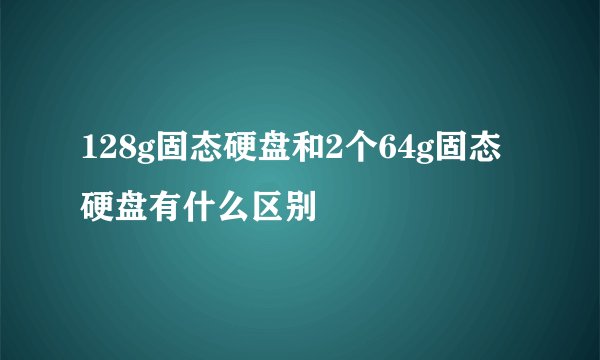 128g固态硬盘和2个64g固态硬盘有什么区别