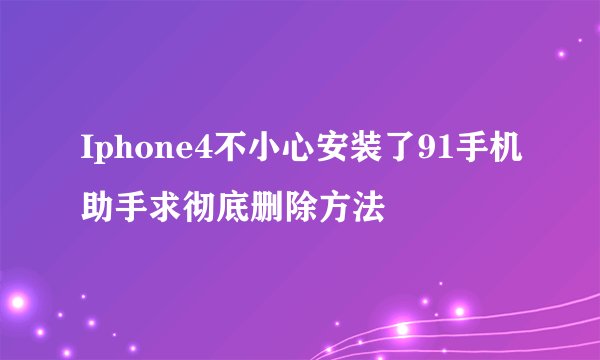 Iphone4不小心安装了91手机助手求彻底删除方法